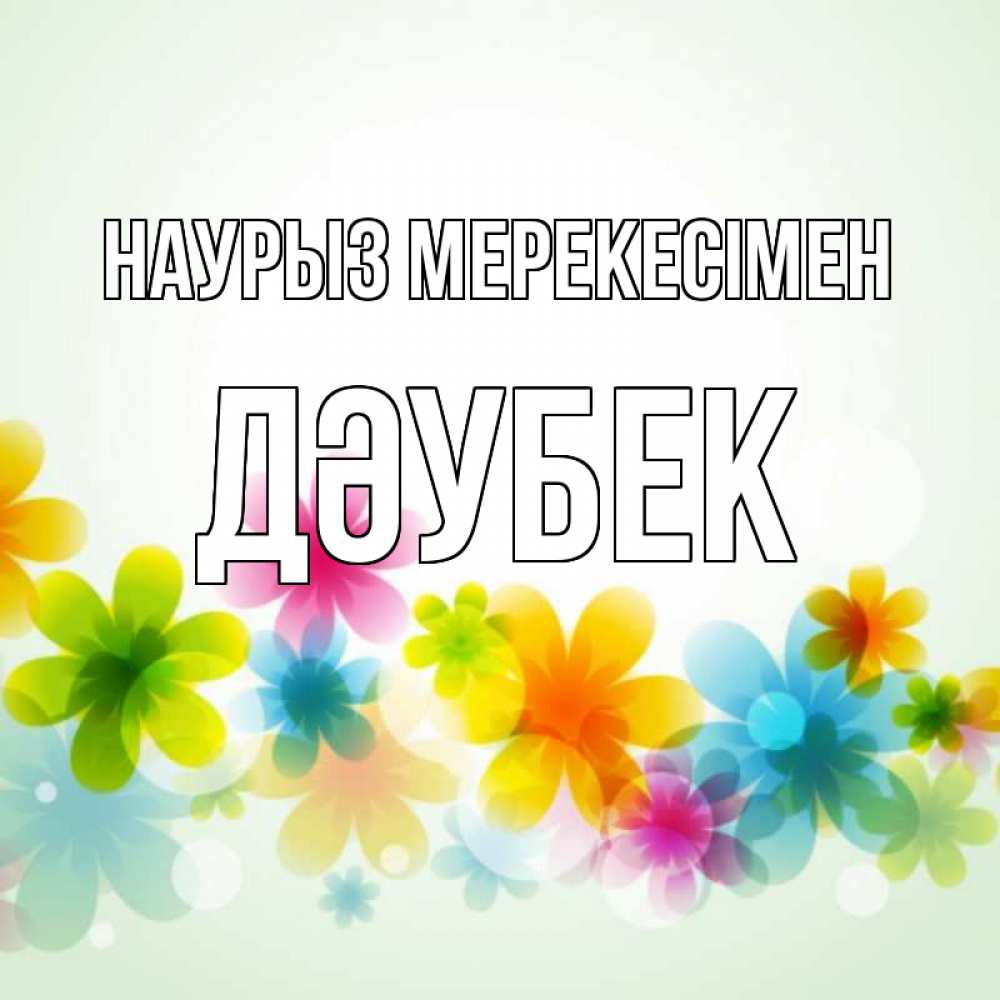 Күн сайын ашық хат с именем, Дәубек Наурыз мерекесімен цветы Онлайн тегін жүктеп алу тілектері бар керемет карта 