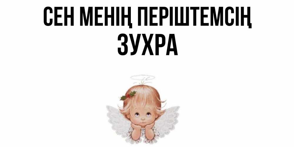 Күн сайын ашық хат с именем, Зухра Сен менің періштемсің ангел Онлайн тегін жүктеп алу тілектері бар керемет карта 