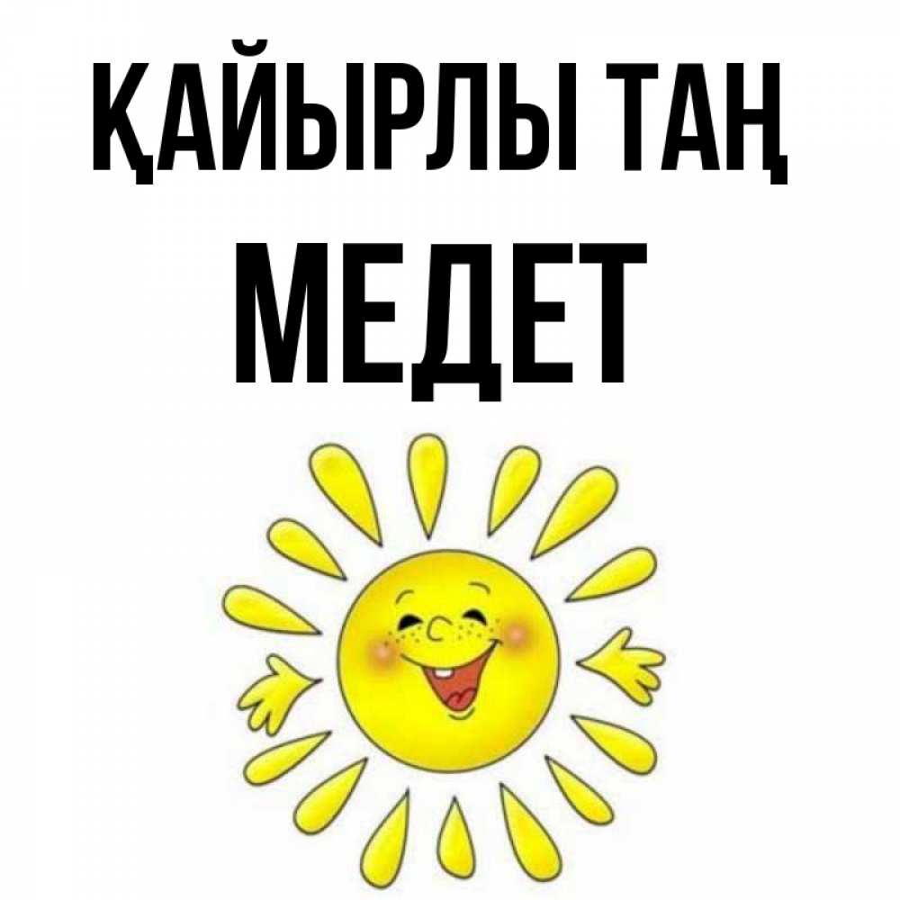Күн сайын ашық хат с именем, МЕДЕТ Қайырлы таң улыбка Онлайн тегін жүктеп алу тілектері бар керемет карта 