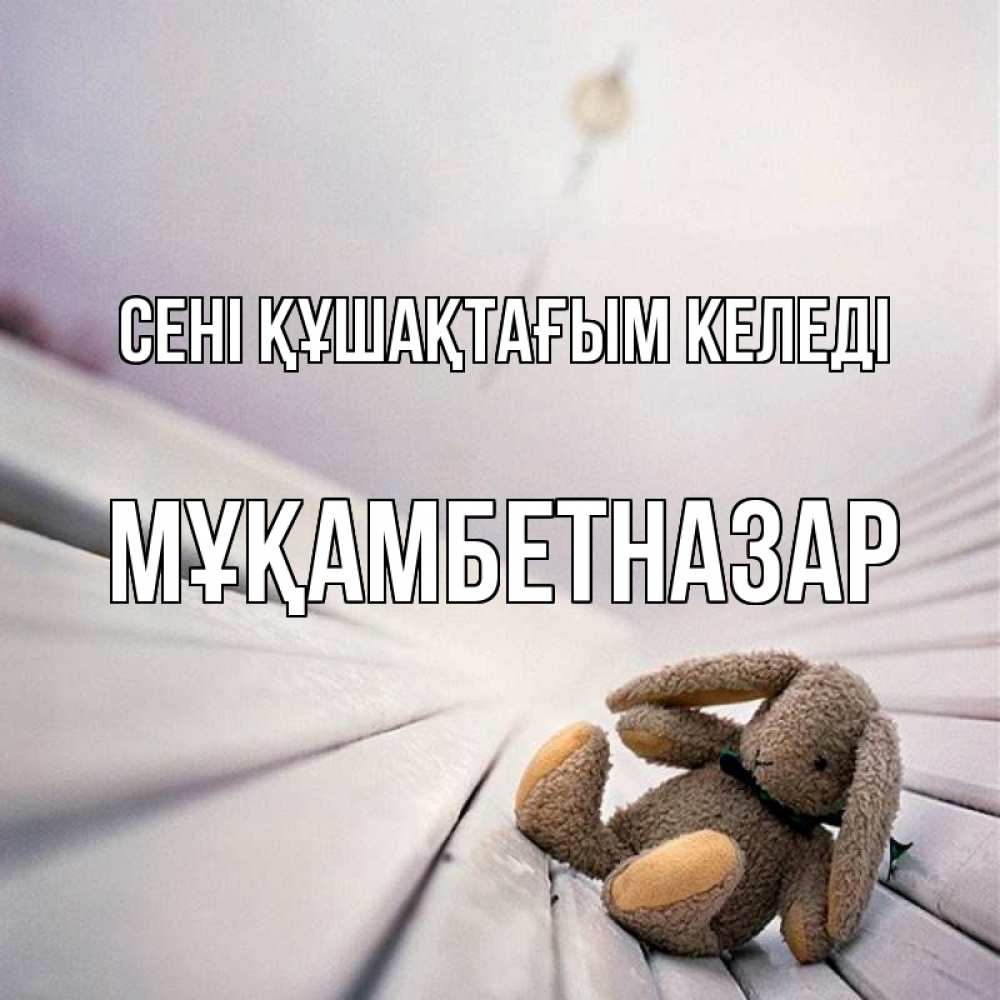 Күн сайын ашық хат с именем, Мұқамбетназар сені құшақтағым келеді сидит на лавочке Онлайн тегін жүктеп алу тілектері бар керемет карта 
