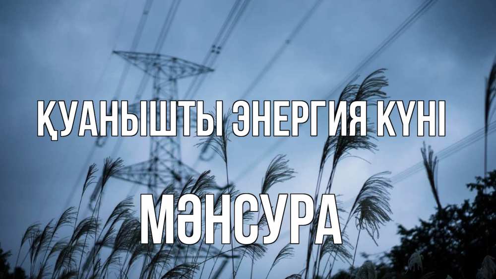 Күн сайын ашық хат с именем, МӘНСУРА Қуанышты энергия күні ЛЭП электричество Онлайн тегін жүктеп алу тілектері бар керемет карта 