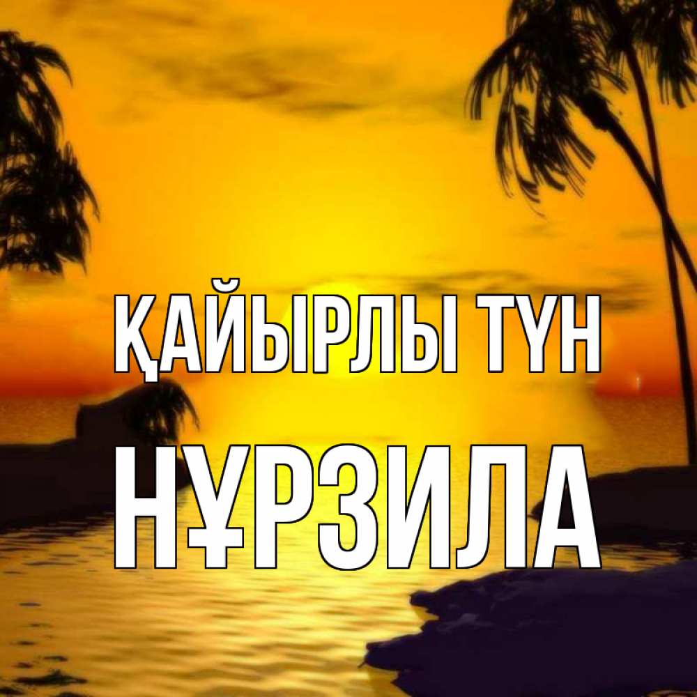 Күн сайын ашық хат с именем, НҰРЗИЛА Қайырлы түн остров Онлайн тегін жүктеп алу тілектері бар керемет карта 