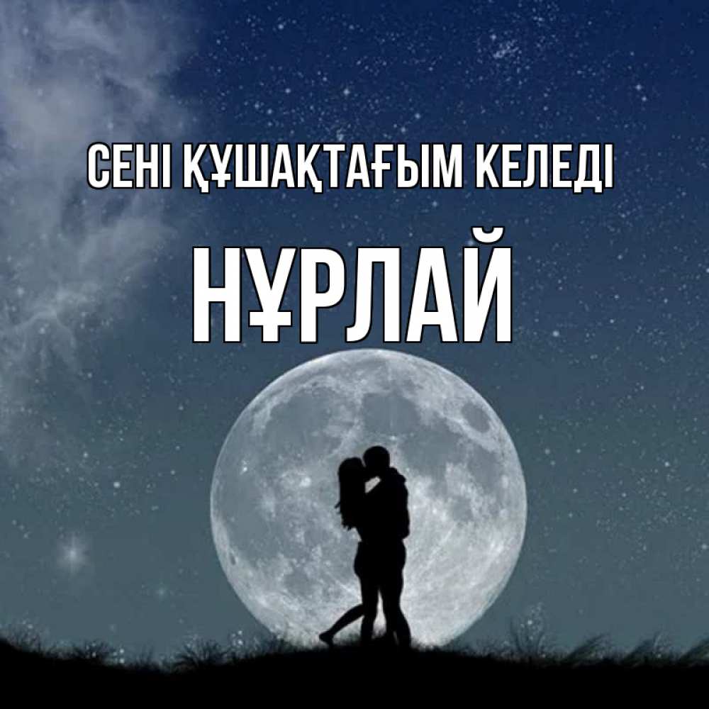 Күн сайын ашық хат с именем, НҰРЛАЙ сені құшақтағым келеді сладкая парочка Онлайн тегін жүктеп алу тілектері бар керемет карта 