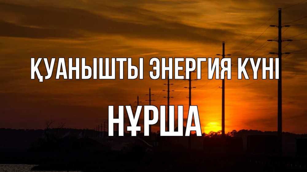Күн сайын ашық хат с именем, НҰРША Қуанышты энергия күні столбы провода закат Онлайн тегін жүктеп алу тілектері бар керемет карта 