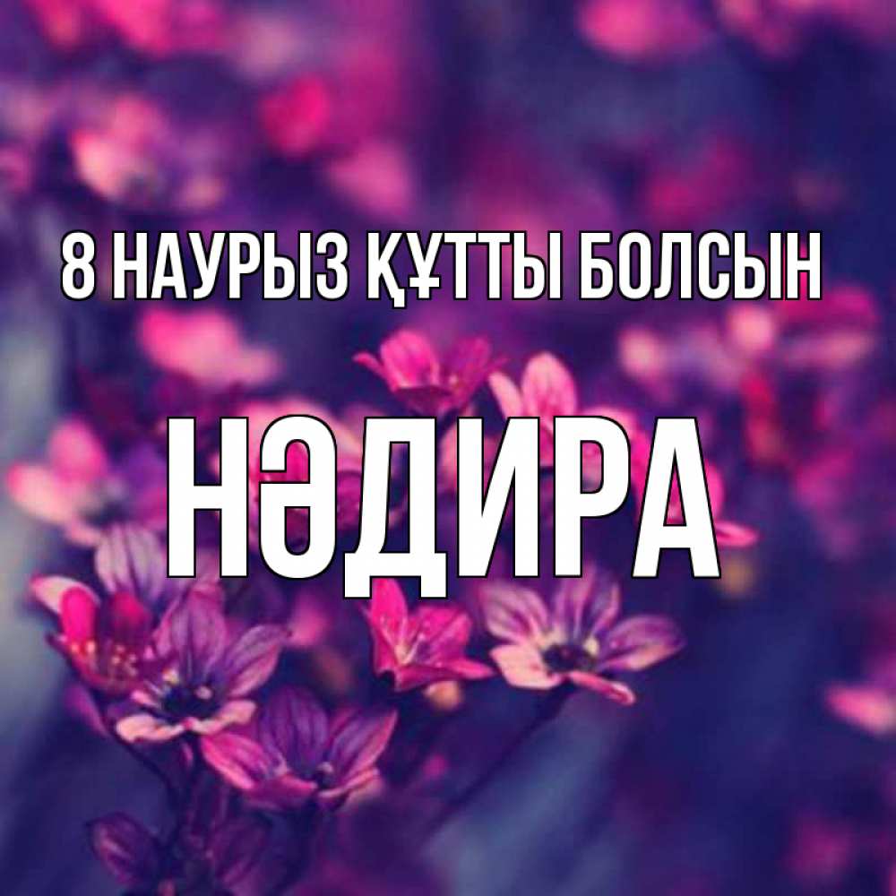 Күн сайын ашық хат с именем, НӘДИРА 8 наурыз құтты болсын небольшие цветы 1 Онлайн тегін жүктеп алу тілектері бар керемет карта 