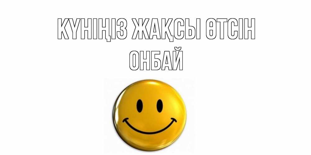 Күн сайын ашық хат с именем, ОНБАЙ Күніңіз жақсы өтсін отличного дня Онлайн тегін жүктеп алу тілектері бар керемет карта 