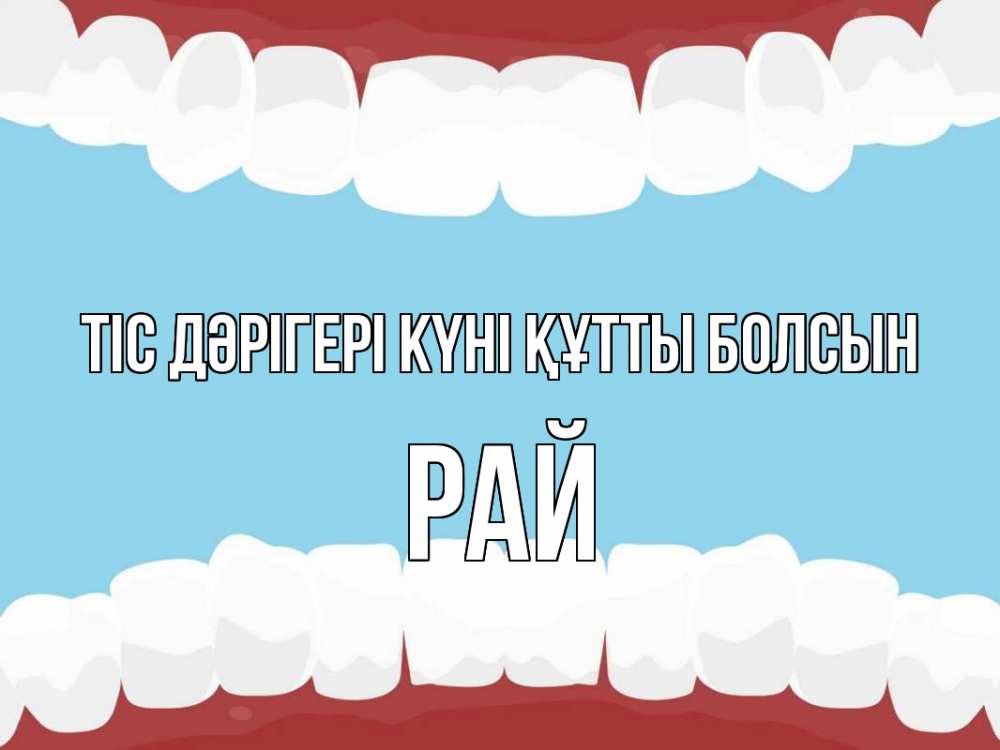Күн сайын ашық хат с именем, РАЙ Тіс дәрігері күні құтты болсын с днем стоматолога Онлайн тегін жүктеп алу тілектері бар керемет карта 
