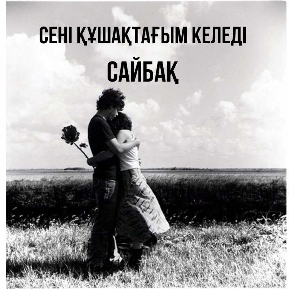 Күн сайын ашық хат с именем, САЙБАҚ сені құшақтағым келеді чернобелое фото Онлайн тегін жүктеп алу тілектері бар керемет карта 