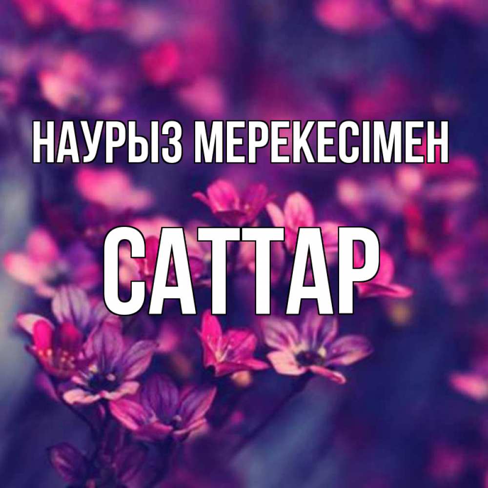 Күн сайын ашық хат с именем, САТТАР Наурыз мерекесімен небольшие цветы 1 Онлайн тегін жүктеп алу тілектері бар керемет карта 