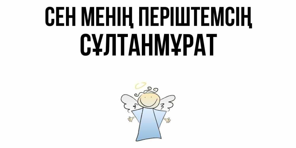 Күн сайын ашық хат с именем, СҰЛТАНМҰРАТ Сен менің періштемсің ангел Онлайн тегін жүктеп алу тілектері бар керемет карта 