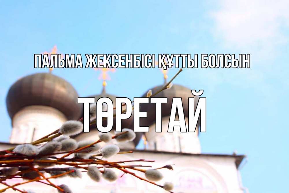 Күн сайын ашық хат с именем, Төретай Пальма жексенбісі құтты болсын верба Онлайн тегін жүктеп алу тілектері бар керемет карта 