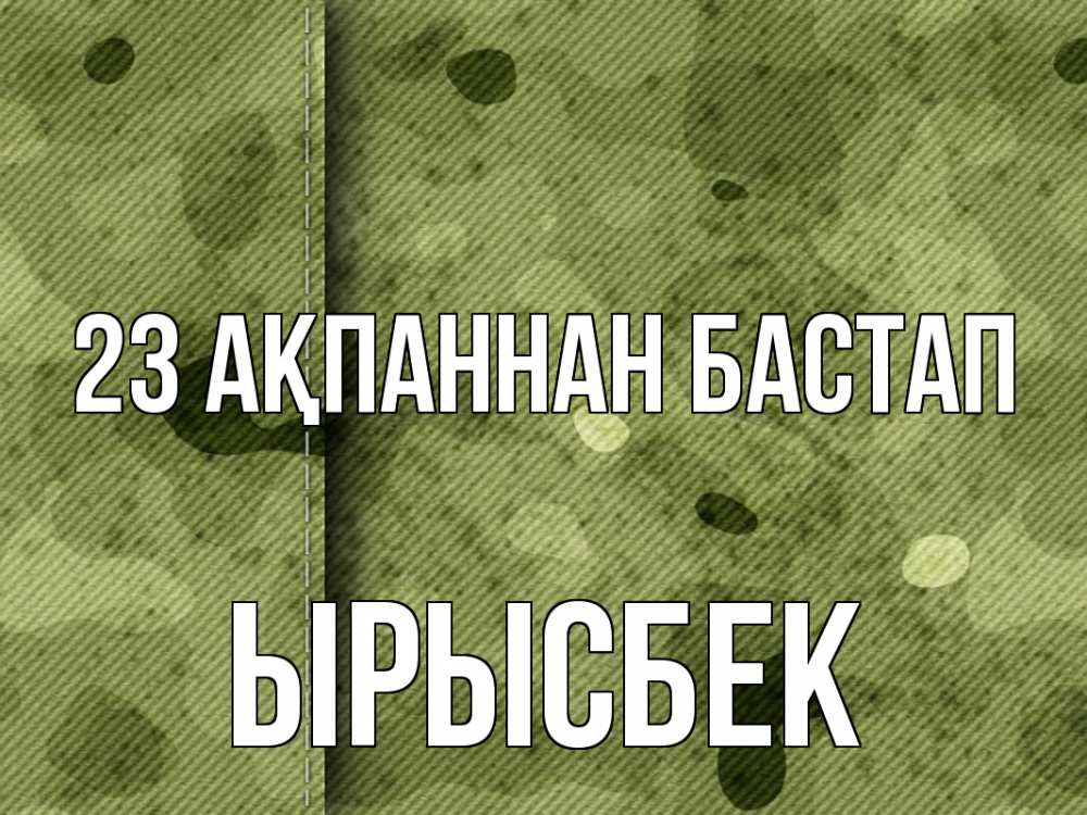 Күн сайын ашық хат с именем, ЫРЫСБЕК 23 ақпаннан бастап 23 февраля Онлайн тегін жүктеп алу тілектері бар керемет карта 