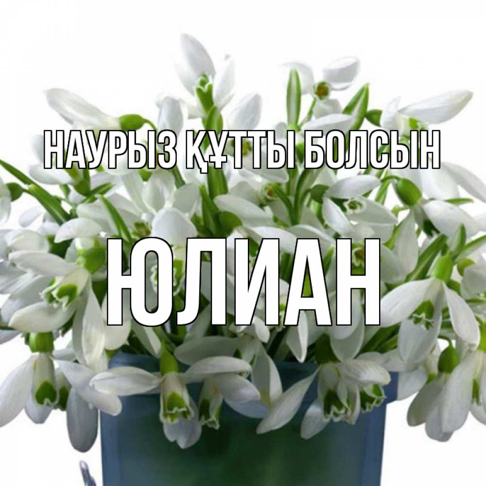 Күн сайын ашық хат с именем, Юлиан Наурыз құтты болсын цветы к наурызу Онлайн тегін жүктеп алу тілектері бар керемет карта 