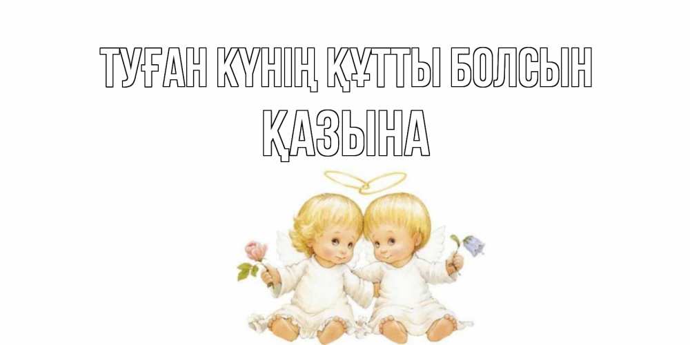 Күн сайын ашық хат с именем, ҚАЗЫНА Туған күнің құтты болсын Два ребенка ангела Онлайн тегін жүктеп алу тілектері бар керемет карта 