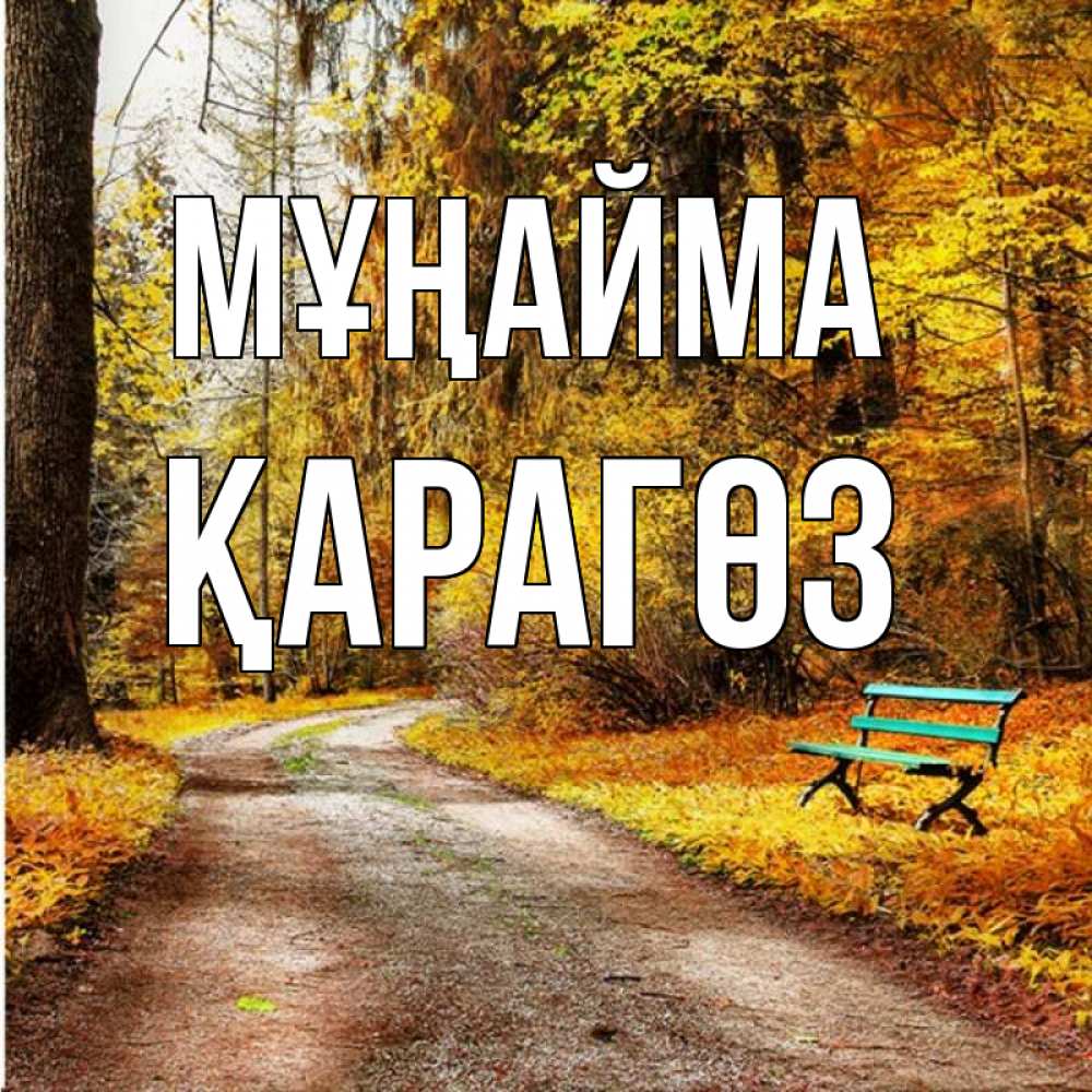 Күн сайын ашық хат с именем, ҚАРАГӨЗ Мұңайма зеленая лавочка Онлайн тегін жүктеп алу тілектері бар керемет карта 