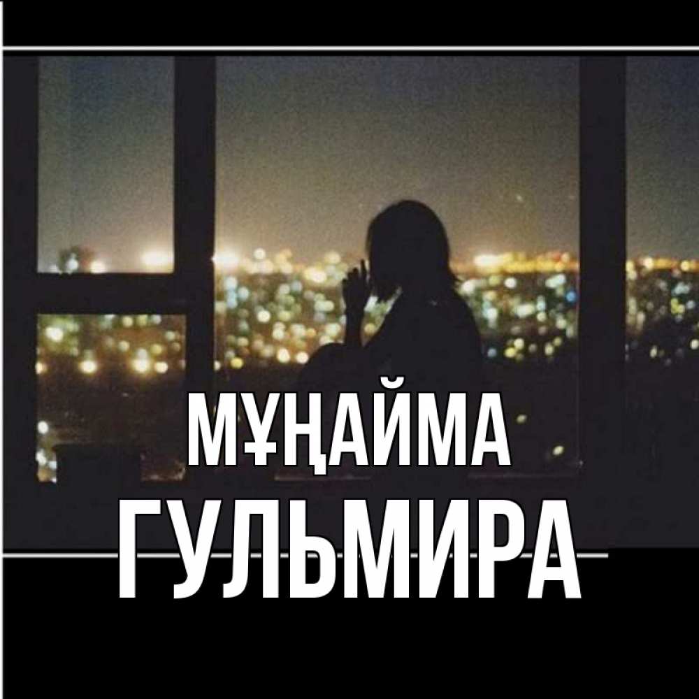 Күн сайын ашық хат с именем, Гульмира Мұңайма смотрит на ночной город Онлайн тегін жүктеп алу тілектері бар керемет карта 