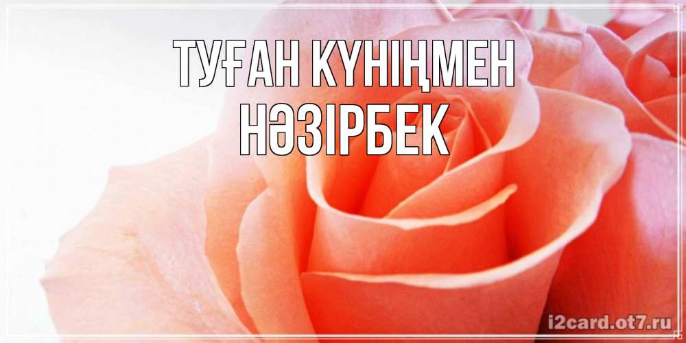 Открытка атымен, НӘЗІРБЕК, Туған күніңмен