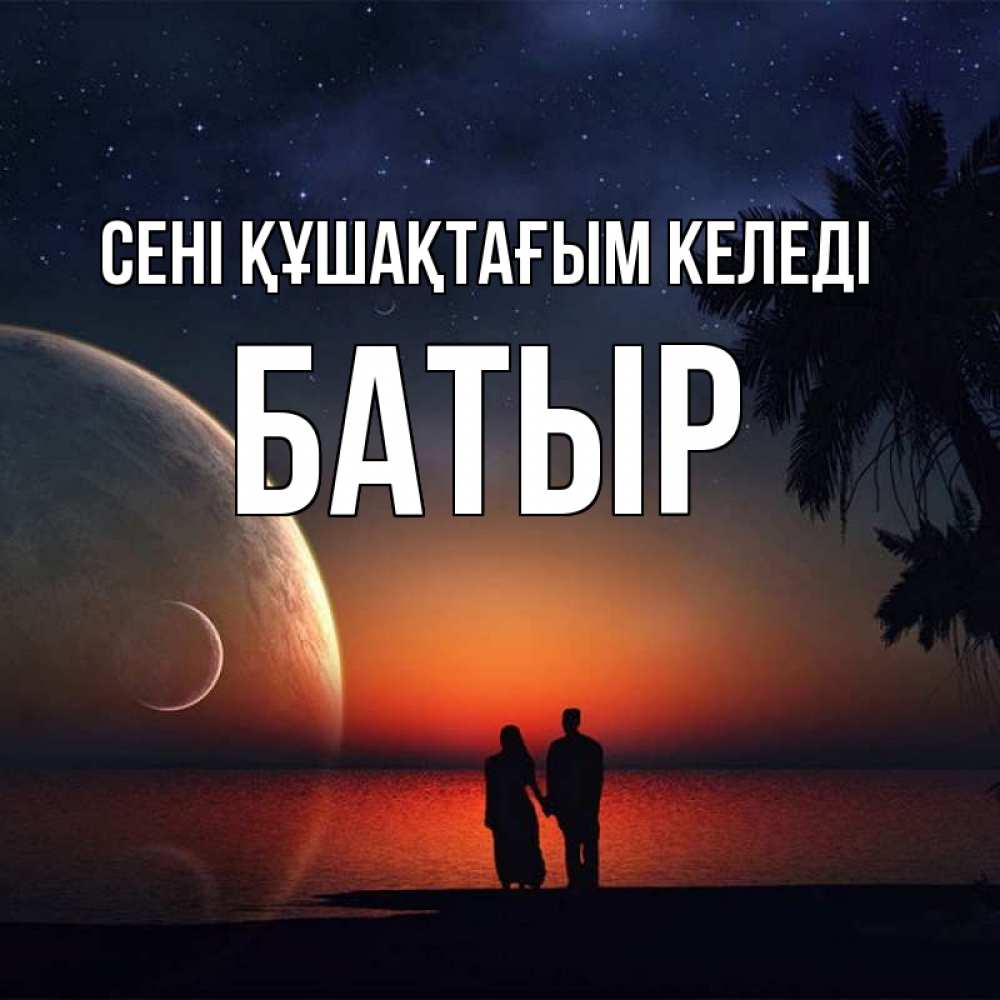 Күн сайын ашық хат с именем, Батыр сені құшақтағым келеді восход спутников Онлайн тегін жүктеп алу тілектері бар керемет карта 