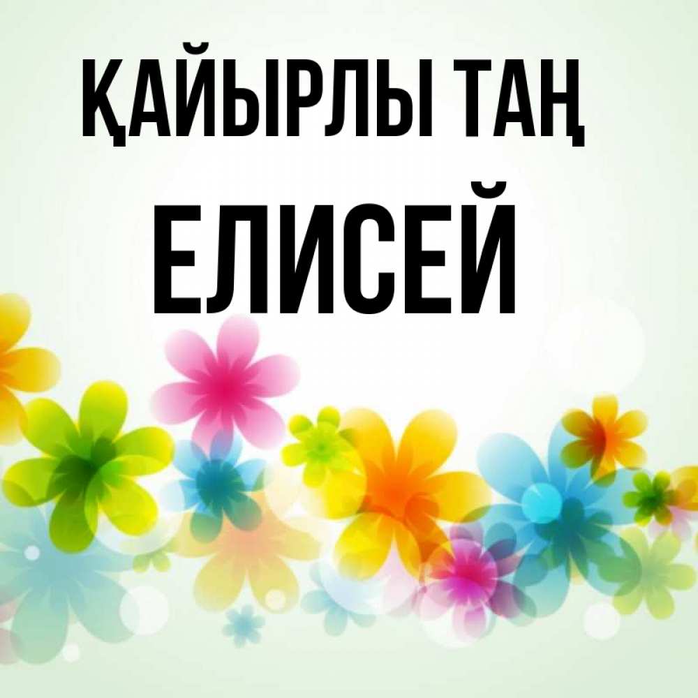 Күн сайын ашық хат с именем, Елисей Қайырлы таң позитивные цветочки Онлайн тегін жүктеп алу тілектері бар керемет карта 