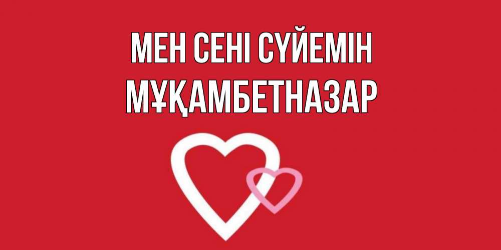 Күн сайын ашық хат с именем, Мұқамбетназар Мен сені сүйемін сердце Онлайн тегін жүктеп алу тілектері бар керемет карта 