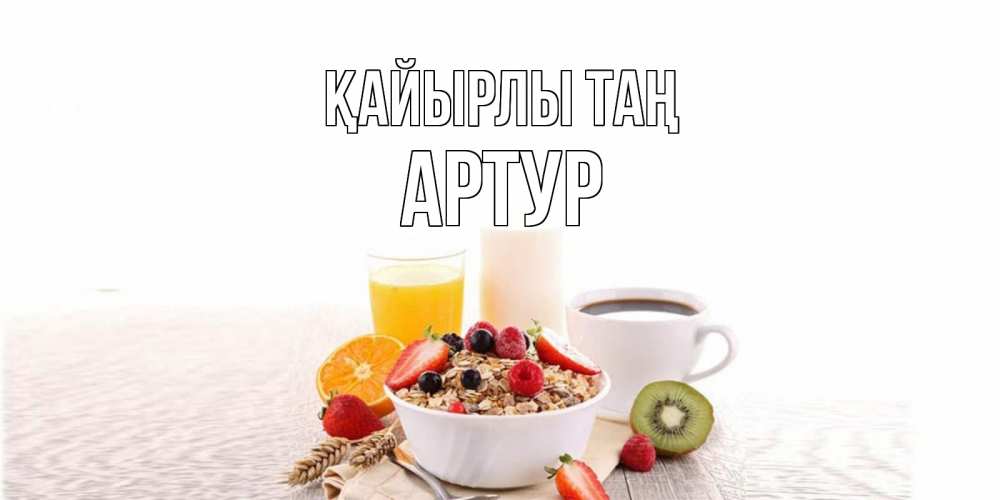 Күн сайын ашық хат с именем, Артур Қайырлы таң открытка с пожеланием добрейшего утречка Онлайн тегін жүктеп алу тілектері бар керемет карта 