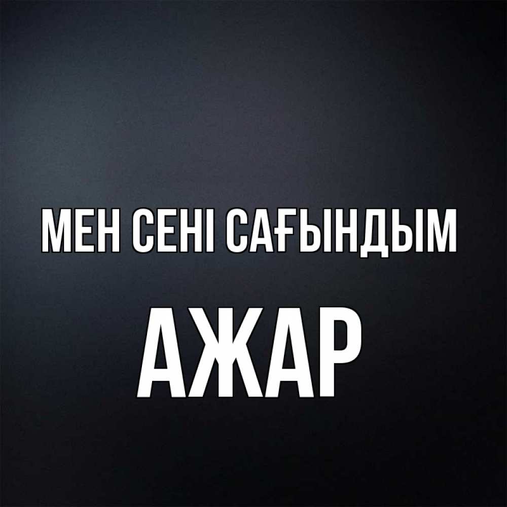 Күн сайын ашық хат с именем, АЖАР Мен сені сағындым с подписью Онлайн тегін жүктеп алу тілектері бар керемет карта 