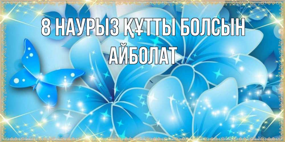 Күн сайын ашық хат с именем, Айболат 8 наурыз құтты болсын современные открытки на международный женский день для любимой Онлайн тегін жүктеп алу тілектері бар керемет карта 