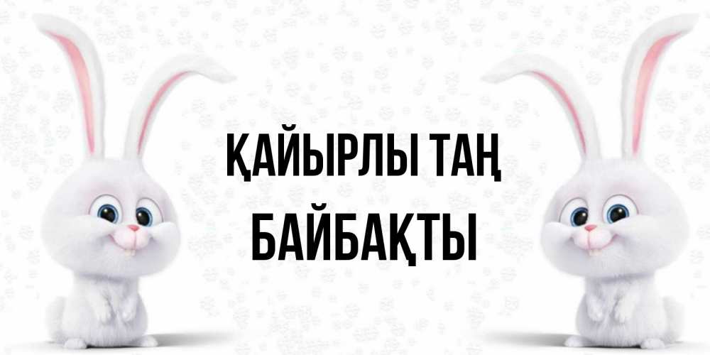 Күн сайын ашық хат с именем, Байбақты Қайырлы таң кролики с длинными ушками Онлайн тегін жүктеп алу тілектері бар керемет карта 