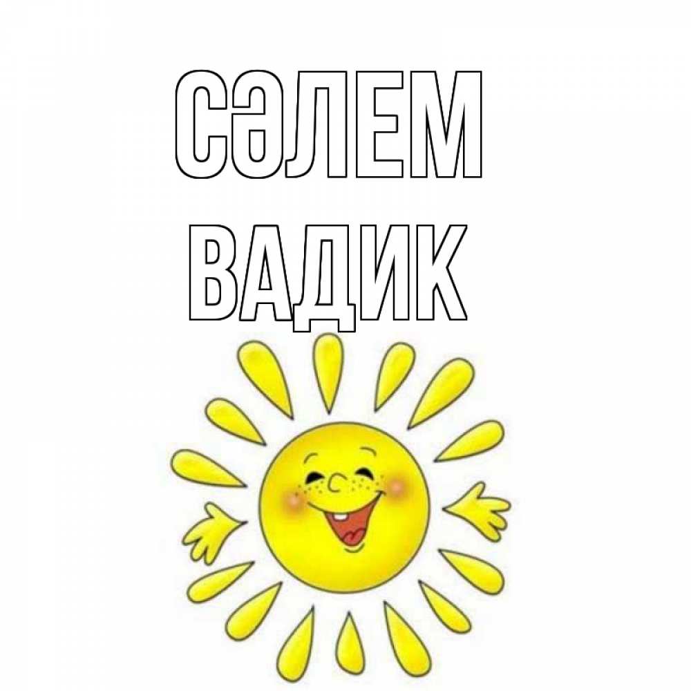 Күн сайын ашық хат с именем, Вадик Сәлем солнце Онлайн тегін жүктеп алу тілектері бар керемет карта 
