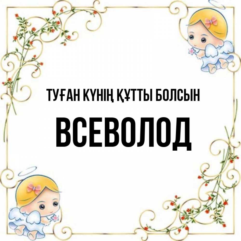 Күн сайын ашық хат с именем, Всеволод Туған күнің құтты болсын девочки ангелы Онлайн тегін жүктеп алу тілектері бар керемет карта 