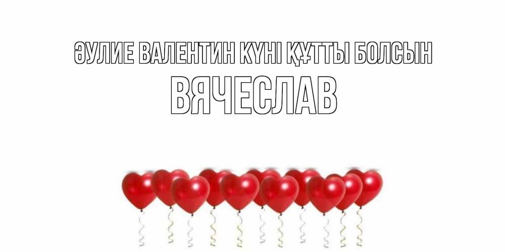 Күн сайын ашық хат с именем, Вячеслав Әулие Валентин күні құтты болсын шары в виде сердец Онлайн тегін жүктеп алу тілектері бар керемет карта 