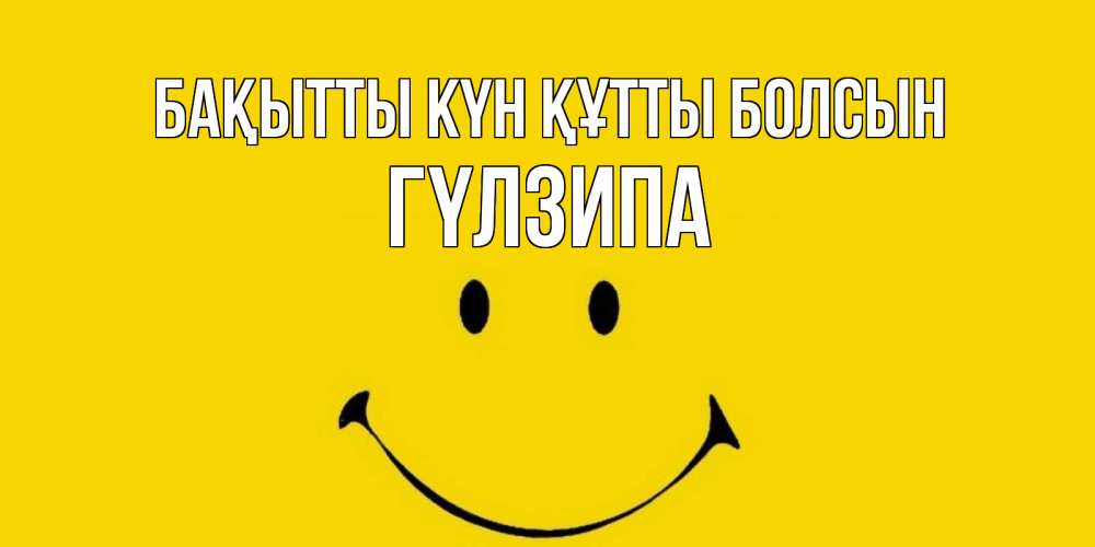 Күн сайын ашық хат с именем, ГҮЛЗИПА Бақытты күн құтты болсын радость и улыбка Онлайн тегін жүктеп алу тілектері бар керемет карта 
