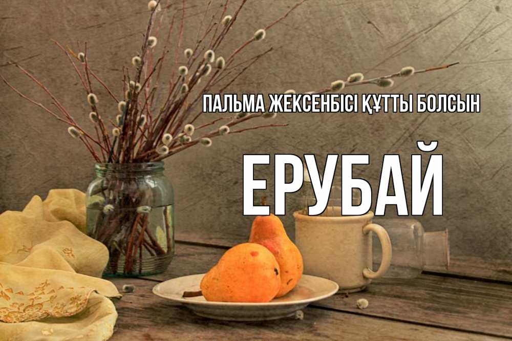 Күн сайын ашық хат с именем, Ерубай Пальма жексенбісі құтты болсын верба Онлайн тегін жүктеп алу тілектері бар керемет карта 