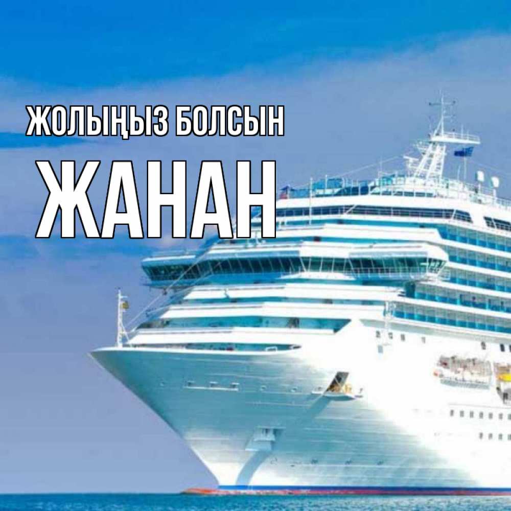 Күн сайын ашық хат с именем, ЖАНАН Жолыңыз болсын огромный лайнер Онлайн тегін жүктеп алу тілектері бар керемет карта 