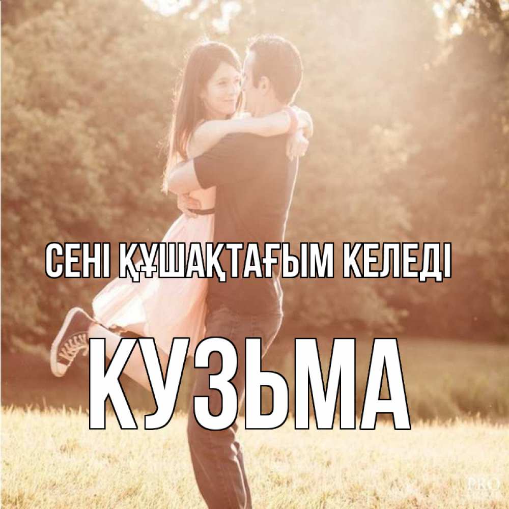 Күн сайын ашық хат с именем, Кузьма сені құшақтағым келеді парень и девушка фото под фильтром Онлайн тегін жүктеп алу тілектері бар керемет карта 