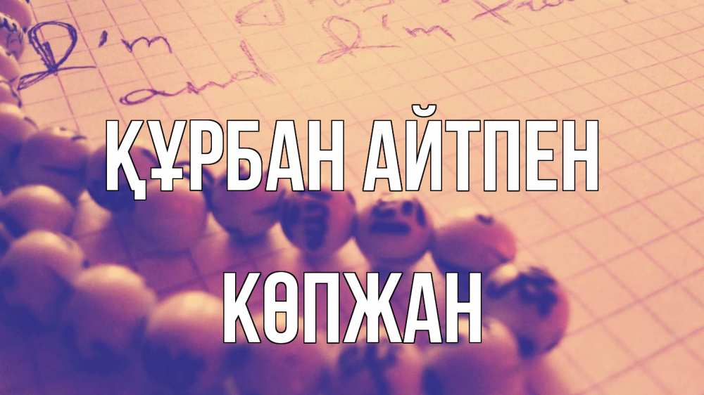 Күн сайын ашық хат с именем, Көпжан Құрбан айтпен четки Онлайн тегін жүктеп алу тілектері бар керемет карта 