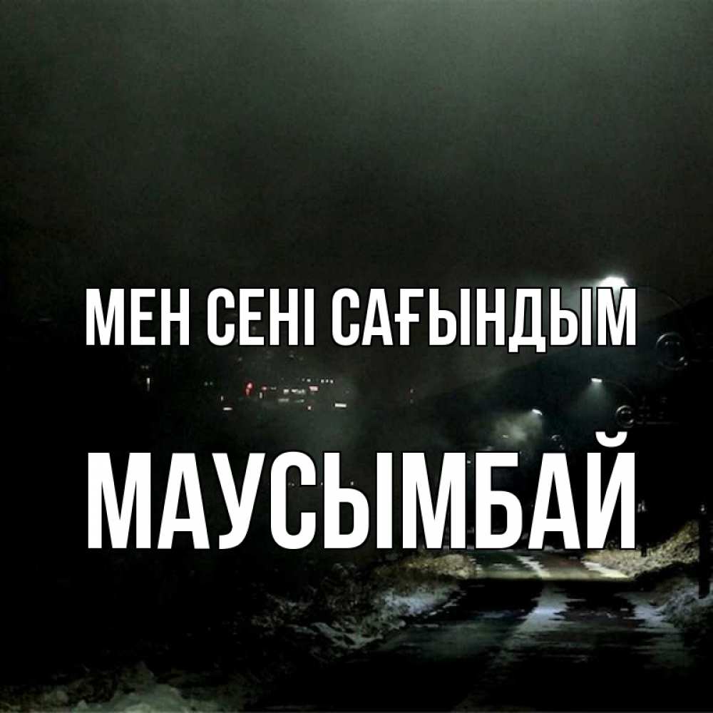 Күн сайын ашық хат с именем, МАУСЫМБАЙ Мен сені сағындым окраина города Онлайн тегін жүктеп алу тілектері бар керемет карта 