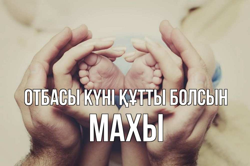 Күн сайын ашық хат с именем, МАХЫ отбасы күні құтты болсын Семья, малыш, руки Онлайн тегін жүктеп алу тілектері бар керемет карта 