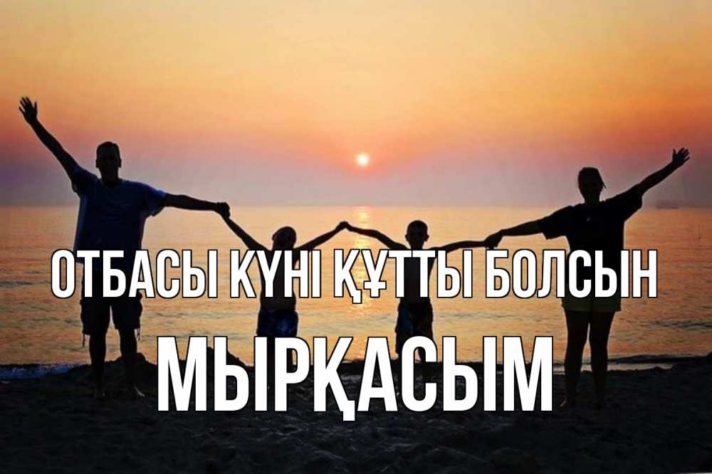 Күн сайын ашық хат с именем, МЫРҚАСЫМ отбасы күні құтты болсын мама, папа, дети, дочка,сын, море, пляж, закат Онлайн тегін жүктеп алу тілектері бар керемет карта 