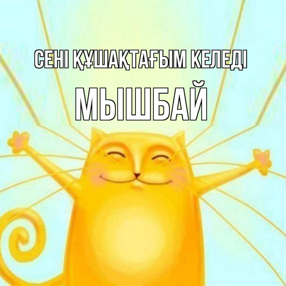 Күн сайын ашық хат с именем, МЫШБАЙ сені құшақтағым келеді солнечный обнимашечный кот Онлайн тегін жүктеп алу тілектері бар керемет карта 