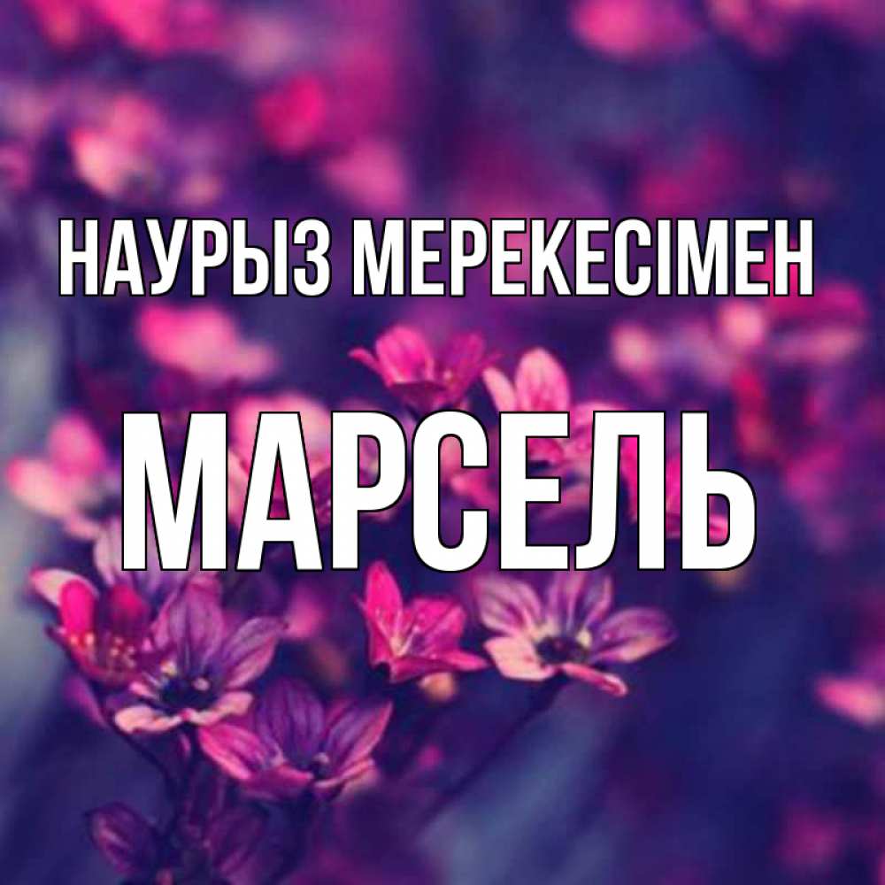 Күн сайын ашық хат с именем, Марсель Наурыз мерекесімен небольшие цветы 1 Онлайн тегін жүктеп алу тілектері бар керемет карта 