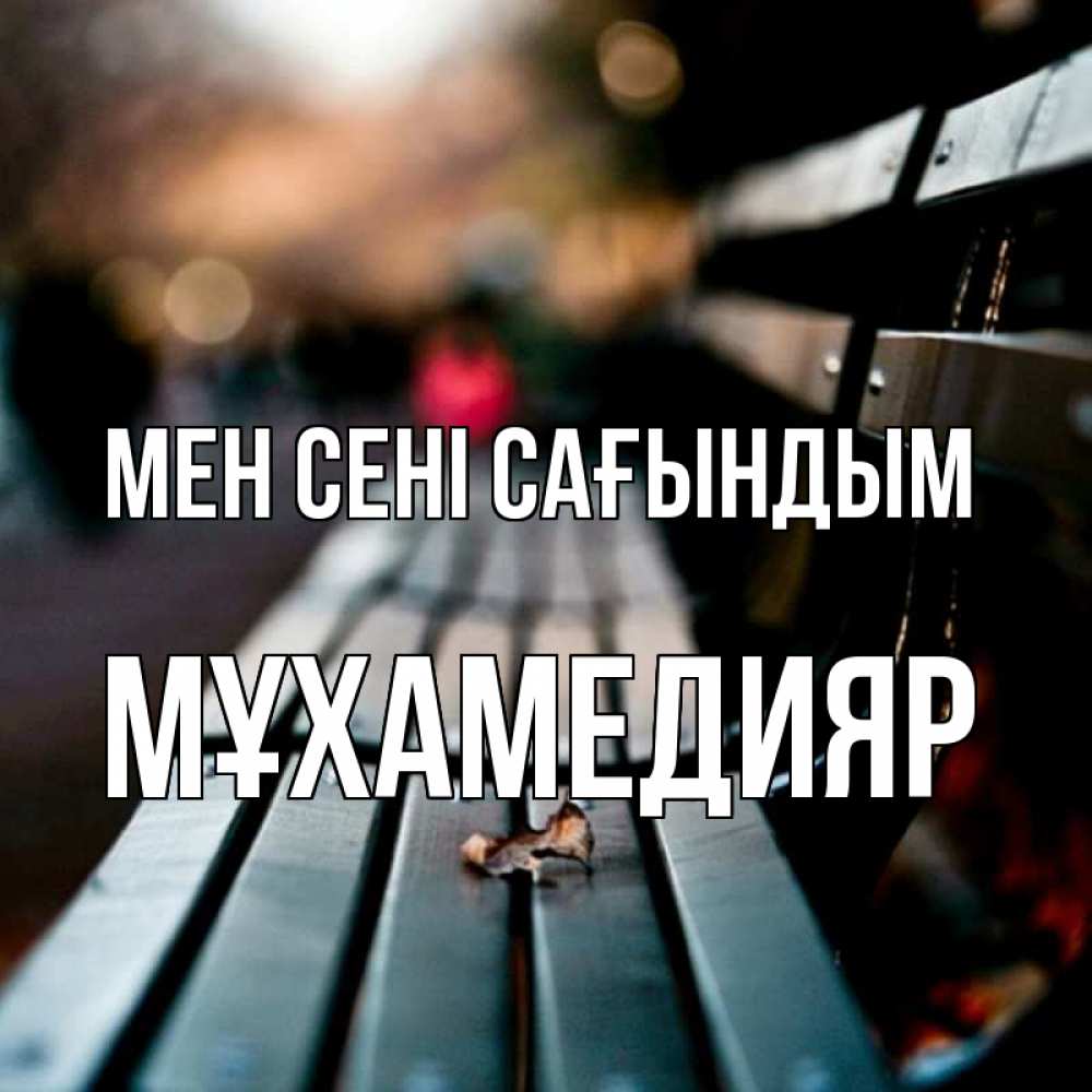 Күн сайын ашық хат с именем, МҰХАМЕДИЯР Мен сені сағындым приходи скорее Онлайн тегін жүктеп алу тілектері бар керемет карта 