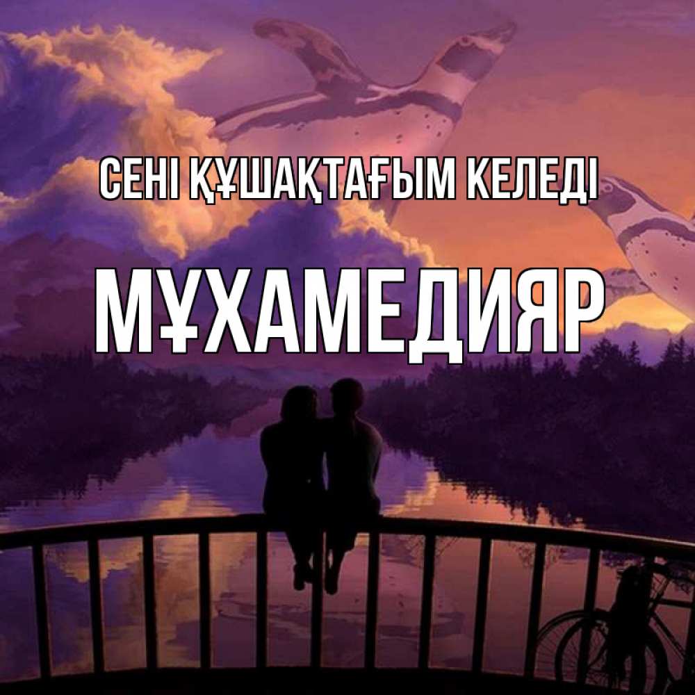 Күн сайын ашық хат с именем, МҰХАМЕДИЯР сені құшақтағым келеді парочка сидит на мосте или на набережной Онлайн тегін жүктеп алу тілектері бар керемет карта 