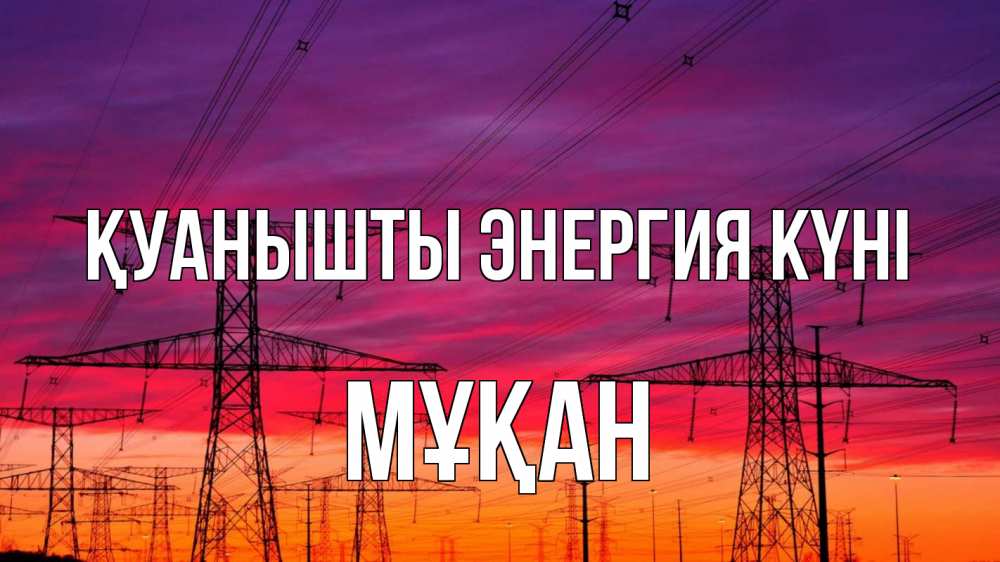 Күн сайын ашық хат с именем, Мұқан Қуанышты энергия күні энергия электричество закат Онлайн тегін жүктеп алу тілектері бар керемет карта 