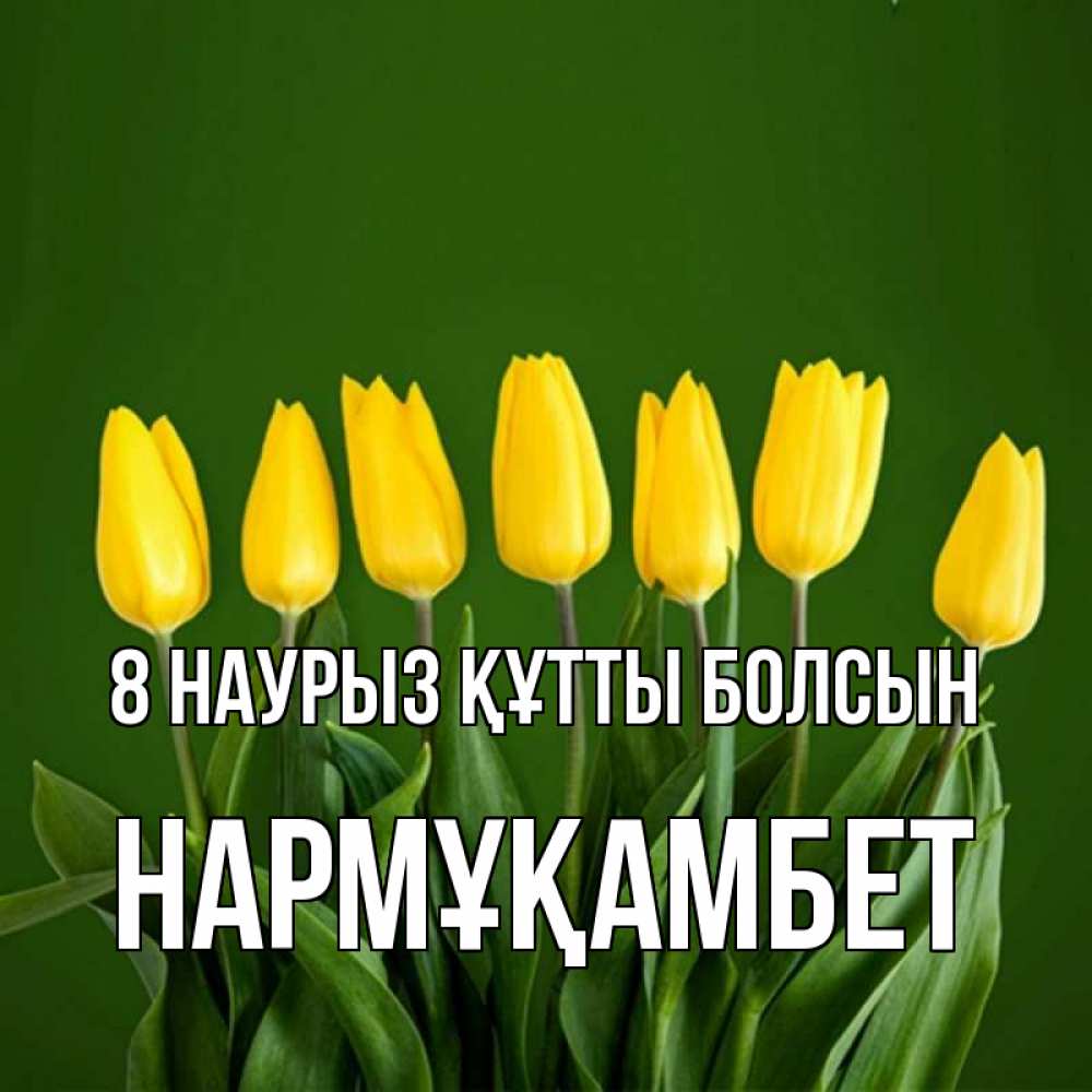 Күн сайын ашық хат с именем, НАРМҰҚАМБЕТ 8 наурыз құтты болсын желтого цвета 3 Онлайн тегін жүктеп алу тілектері бар керемет карта 