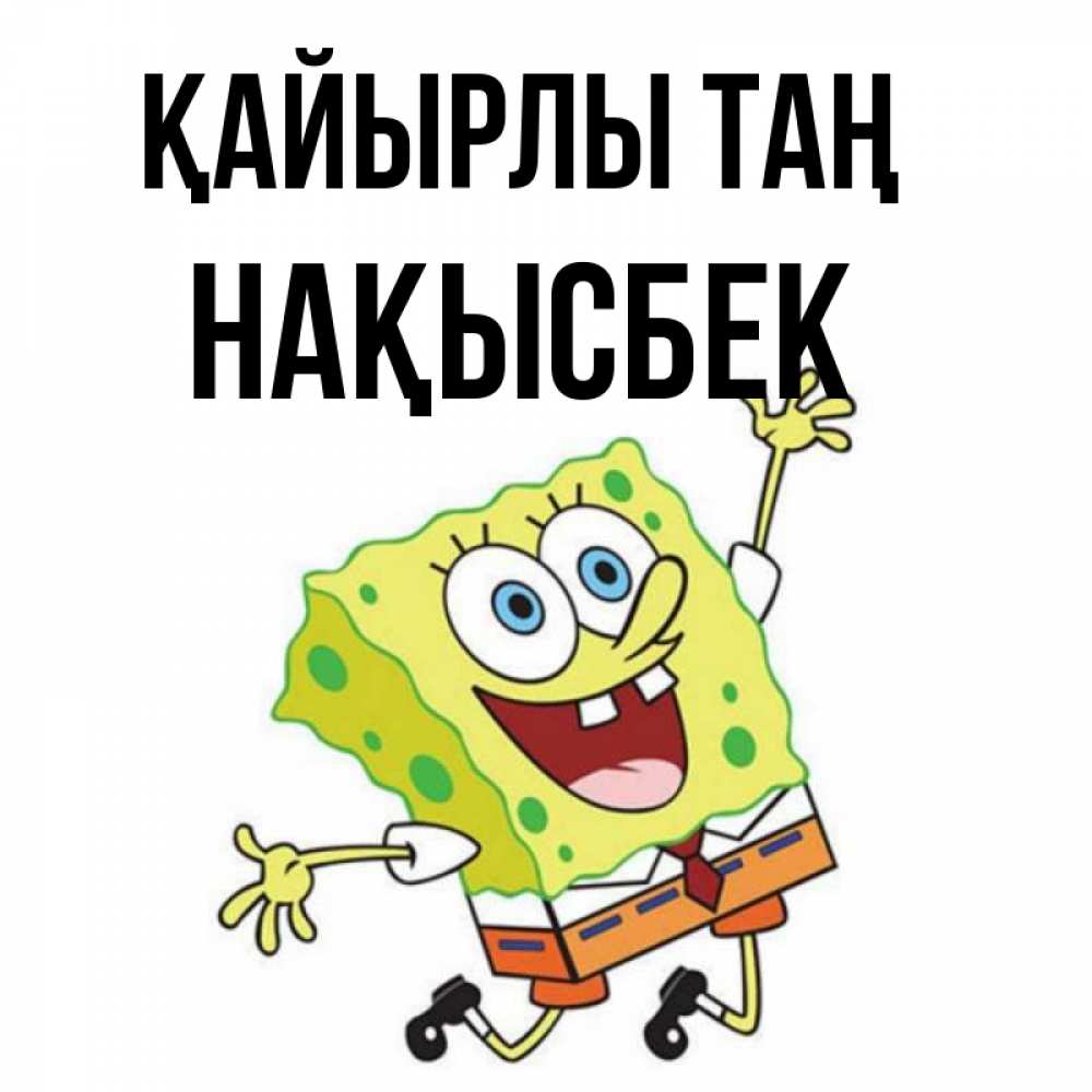 Күн сайын ашық хат с именем, НАҚЫСБЕК Қайырлы таң улыбающийся спанч Боб Онлайн тегін жүктеп алу тілектері бар керемет карта 
