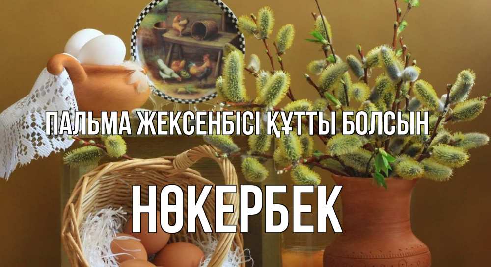 Күн сайын ашық хат с именем, НӨКЕРБЕК Пальма жексенбісі құтты болсын верба 2 Онлайн тегін жүктеп алу тілектері бар керемет карта 