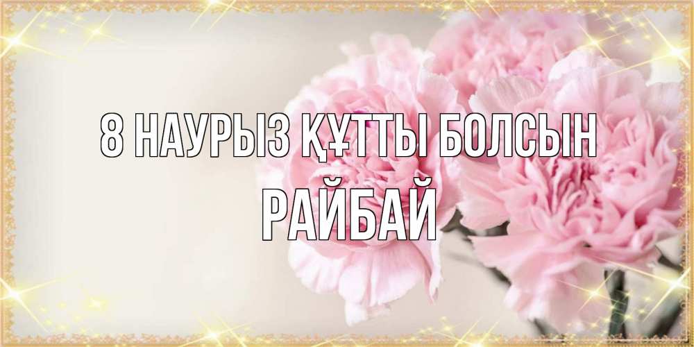 Күн сайын ашық хат с именем, РАЙБАЙ 8 наурыз құтты болсын открытка с розовыми цветами в рамочке с подписью на 8 марта Онлайн тегін жүктеп алу тілектері бар керемет карта 