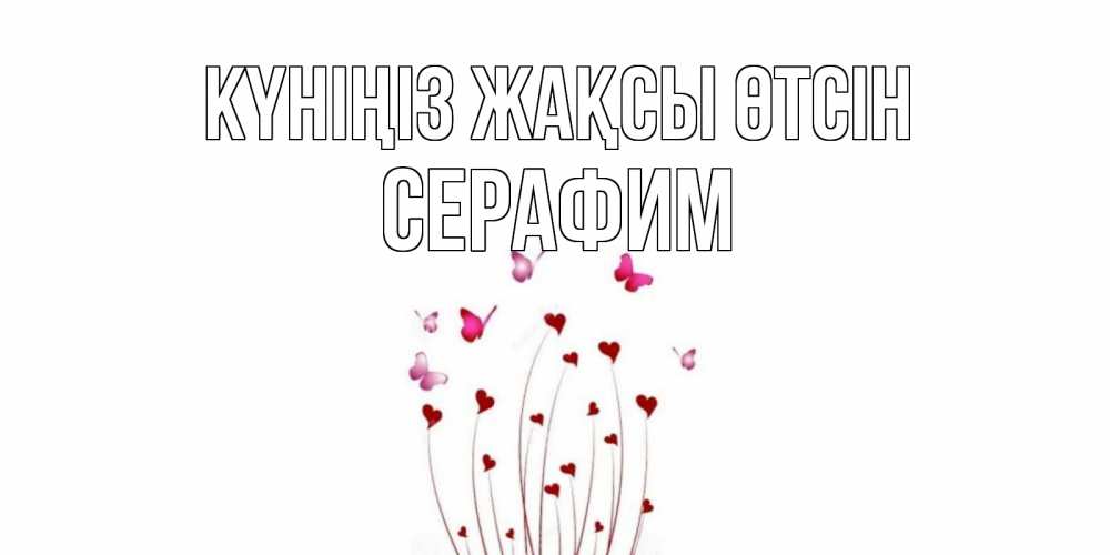 Күн сайын ашық хат с именем, Серафим Күніңіз жақсы өтсін отличного дня Онлайн тегін жүктеп алу тілектері бар керемет карта 