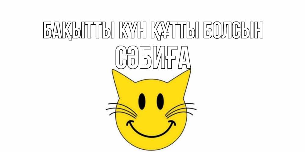 Күн сайын ашық хат с именем, СӘБИҒА Бақытты күн құтты болсын кот, улыбка Онлайн тегін жүктеп алу тілектері бар керемет карта 